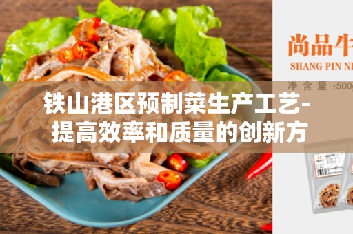 铁山港区预制菜生产工艺- 提高效率和质量的创新方法