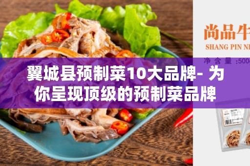 翼城县预制菜10大品牌- 为你呈现顶级的预制菜品牌