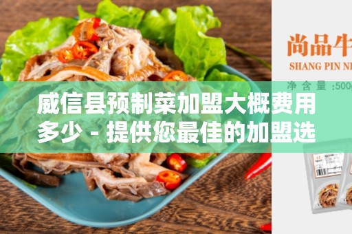 威信县预制菜加盟大概费用多少 - 提供您最佳的加盟选择