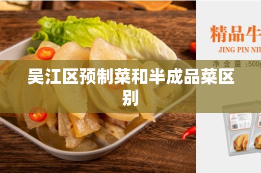 吴江区预制菜和半成品菜区别