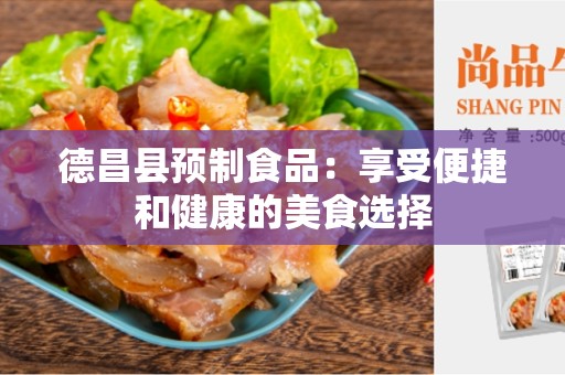 德昌县预制食品：享受便捷和健康的美食选择