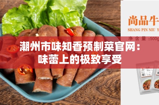 潮州市味知香预制菜官网：味蕾上的极致享受