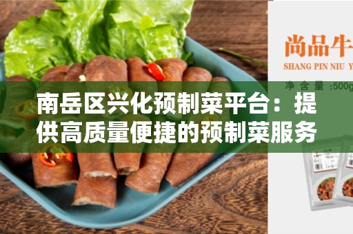 南岳区兴化预制菜平台：提供高质量便捷的预制菜服务