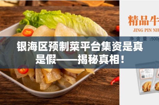 银海区预制菜平台集资是真是假——揭秘真相！