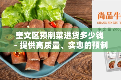 奎文区预制菜进货多少钱 - 提供高质量、实惠的预制菜选购建议