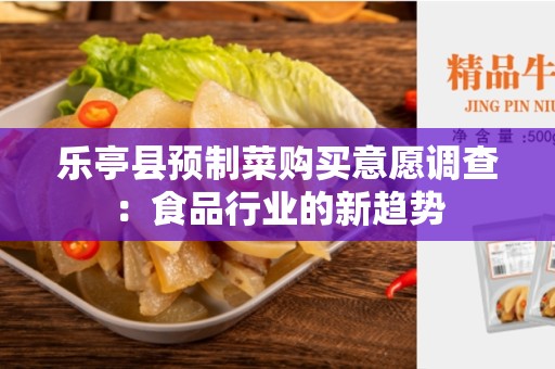 乐亭县预制菜购买意愿调查：食品行业的新趋势