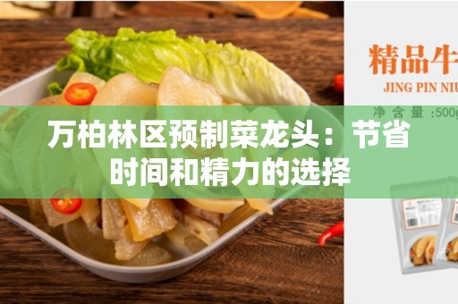 万柏林区预制菜龙头：节省时间和精力的选择