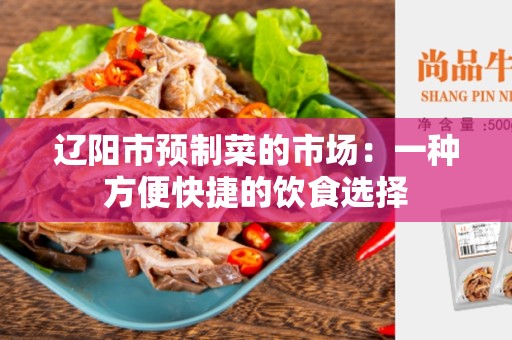 辽阳市预制菜的市场：一种方便快捷的饮食选择