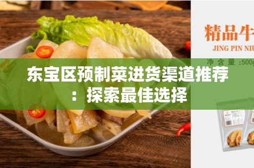 东宝区预制菜进货渠道推荐：探索最佳选择