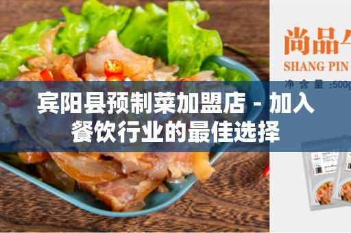 宾阳县预制菜加盟店 - 加入餐饮行业的最佳选择