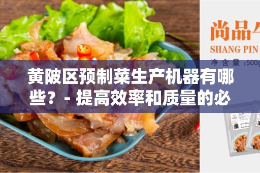 黄陂区预制菜生产机器有哪些？- 提高效率和质量的必备设备