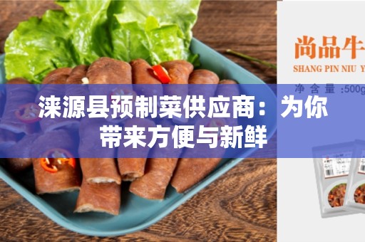 涞源县预制菜供应商：为你带来方便与新鲜