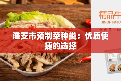 淮安市预制菜种类：优质便捷的选择