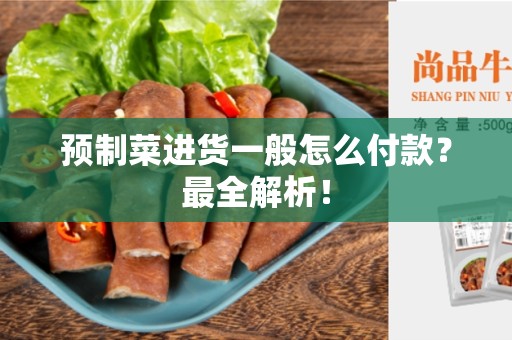 预制菜进货一般怎么付款？最全解析！