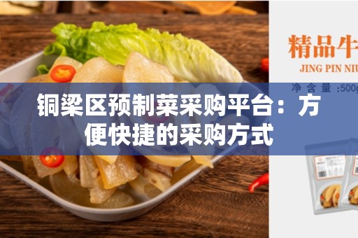 铜梁区预制菜采购平台：方便快捷的采购方式