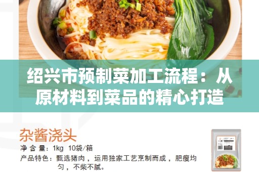 绍兴市预制菜加工流程：从原材料到菜品的精心打造