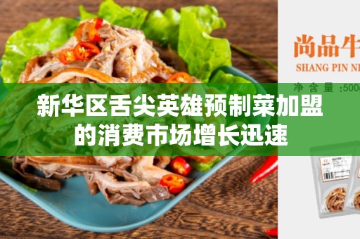 新华区舌尖英雄预制菜加盟的消费市场增长迅速