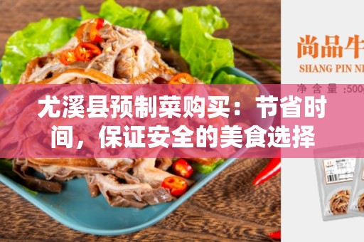 尤溪县预制菜购买：节省时间，保证安全的美食选择