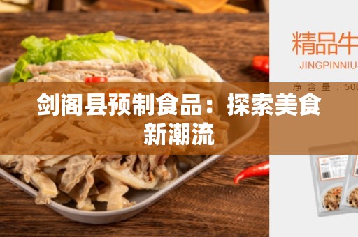 剑阁县预制食品：探索美食新潮流