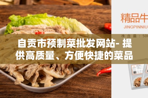 自贡市预制菜批发网站- 提供高质量、方便快捷的菜品供应