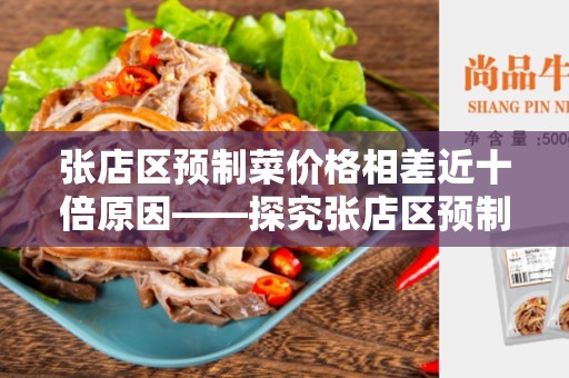 张店区预制菜价格相差近十倍原因——探究张店区预制菜价格波动的原因