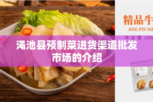 渑池县预制菜进货渠道批发市场的介绍