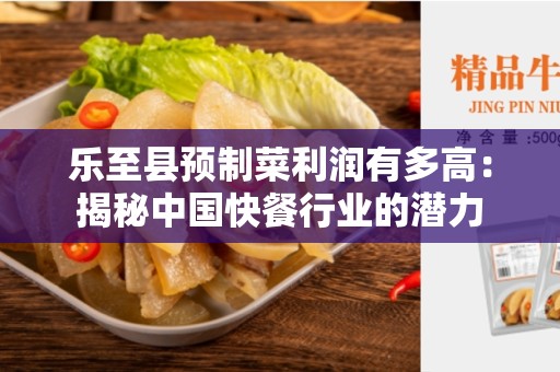 乐至县预制菜利润有多高：揭秘中国快餐行业的潜力