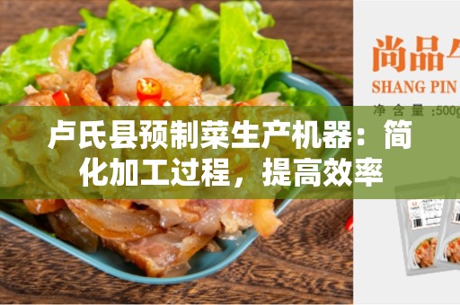 卢氏县预制菜生产机器：简化加工过程，提高效率