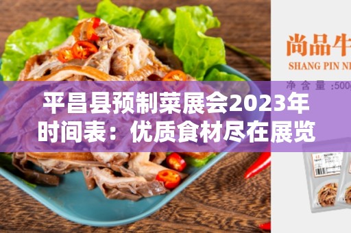 平昌县预制菜展会2023年时间表：优质食材尽在展览会