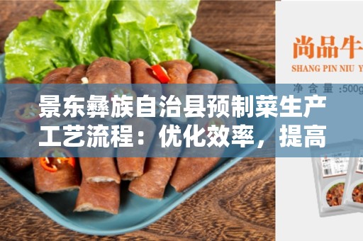 景东彝族自治县预制菜生产工艺流程：优化效率，提高品质
