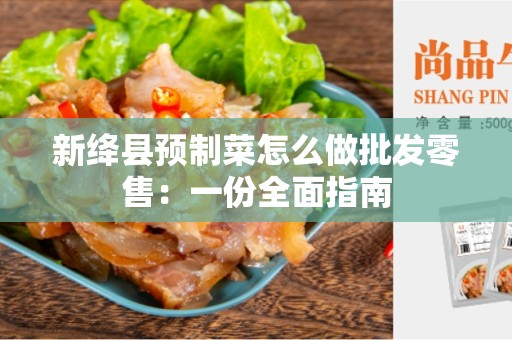新绛县预制菜怎么做批发零售：一份全面指南