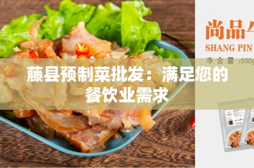 藤县预制菜批发：满足您的餐饮业需求