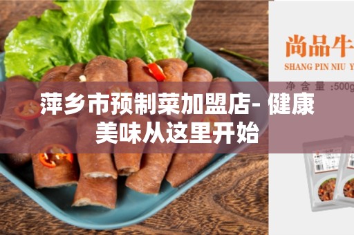 萍乡市预制菜加盟店- 健康美味从这里开始