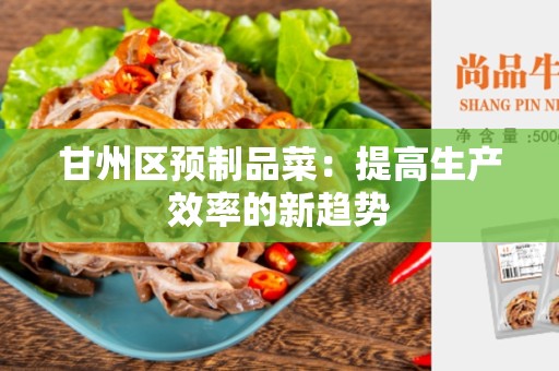 甘州区预制品菜：提高生产效率的新趋势