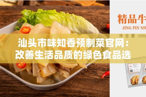 汕头市味知香预制菜官网：改善生活品质的绿色食品选择