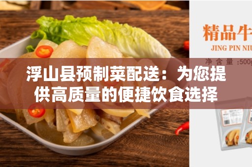 浮山县预制菜配送：为您提供高质量的便捷饮食选择