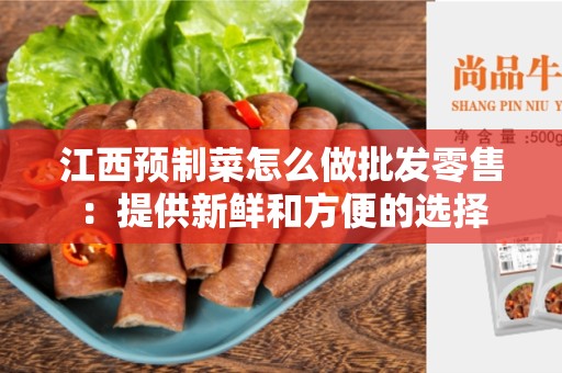 江西预制菜怎么做批发零售：提供新鲜和方便的选择