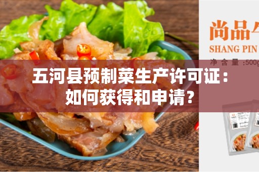 五河县预制菜生产许可证：如何获得和申请？