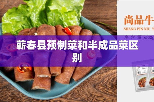 蕲春县预制菜和半成品菜区别