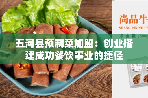 五河县预制菜加盟：创业搭建成功餐饮事业的捷径