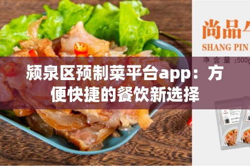 颍泉区预制菜平台app：方便快捷的餐饮新选择