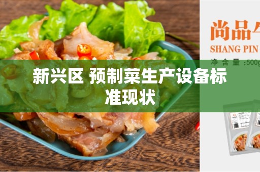 新兴区 预制菜生产设备标准现状