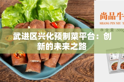 武进区兴化预制菜平台：创新的未来之路