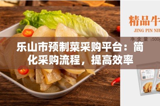 乐山市预制菜采购平台：简化采购流程，提高效率