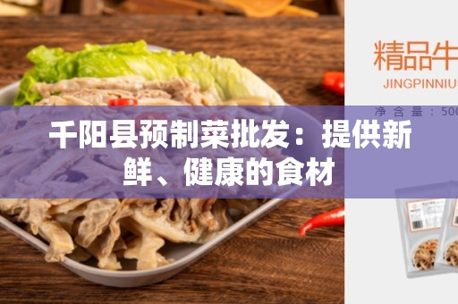千阳县预制菜批发：提供新鲜、健康的食材