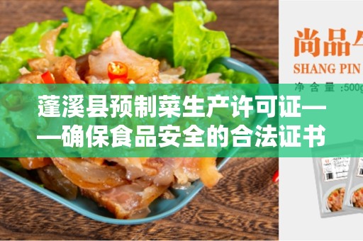 蓬溪县预制菜生产许可证——确保食品安全的合法证书