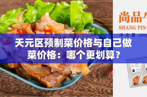 天元区预制菜价格与自己做菜价格：哪个更划算？