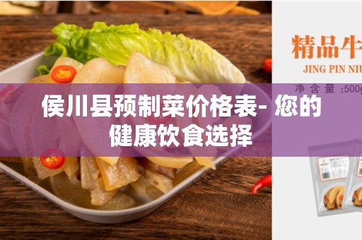 侯川县预制菜价格表- 您的健康饮食选择