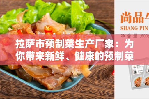 拉萨市预制菜生产厂家：为你带来新鲜、健康的预制菜