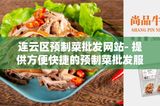 连云区预制菜批发网站- 提供方便快捷的预制菜批发服务
